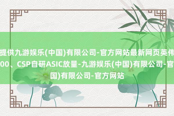 提供九游娱乐(中国)有限公司-官方网站最新网页英伟达GB200、CSP自研ASIC放量-九游娱乐(中国)有限公司-官方网站