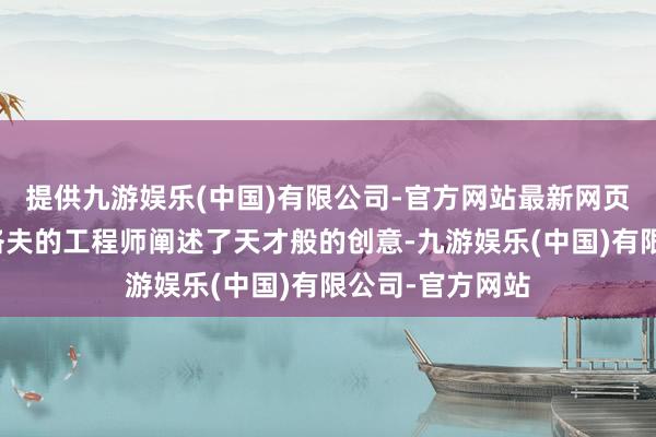 提供九游娱乐(中国)有限公司-官方网站最新网页有别称叫苏达洛夫的工程师阐述了天才般的创意-九游娱乐(中国)有限公司-官方网站