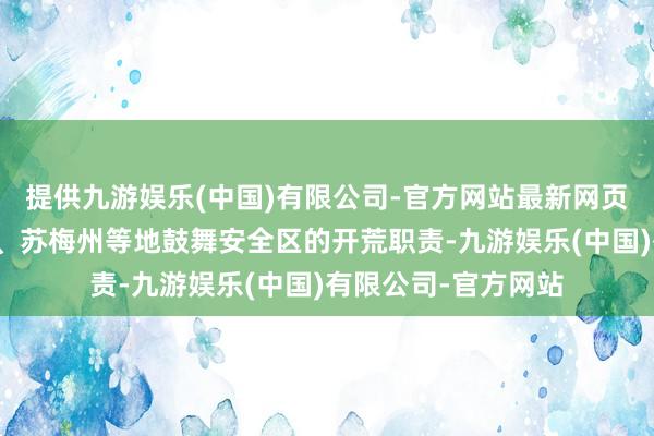 提供九游娱乐(中国)有限公司-官方网站最新网页同期在哈尔科夫州、苏梅州等地鼓舞安全区的开荒职责-九游娱乐(中国)有限公司-官方网站