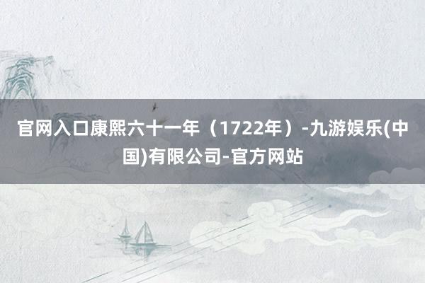 官网入口康熙六十一年（1722年）-九游娱乐(中国)有限公司-官方网站
