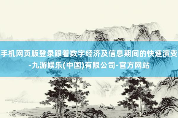 手机网页版登录跟着数字经济及信息期间的快速演变-九游娱乐(中国)有限公司-官方网站