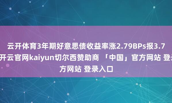 云开体育3年期好意思债收益率涨2.79BPs报3.725%-开云官网kaiyun切尔西赞助商 「中国」官方网站 登录入口
