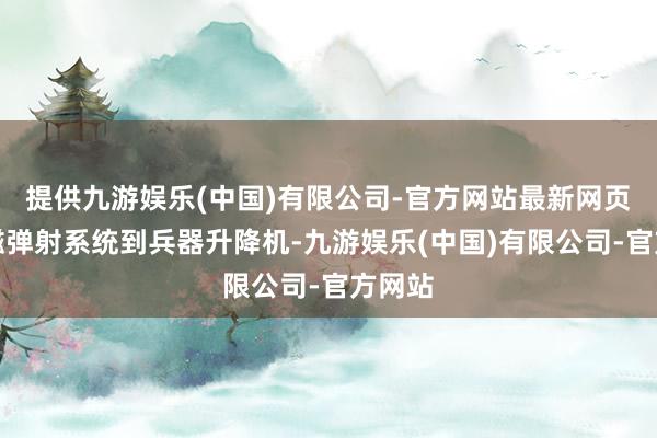 提供九游娱乐(中国)有限公司-官方网站最新网页从电磁弹射系统到兵器升降机-九游娱乐(中国)有限公司-官方网站
