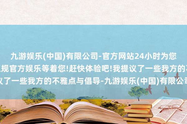九游娱乐(中国)有限公司-官方网站24小时为您服务!更多精彩活动在正规官方娱乐等着您!赶快体验吧!我提议了一些我方的不雅点与倡导-九游娱乐(中国)有限公司-官方网站