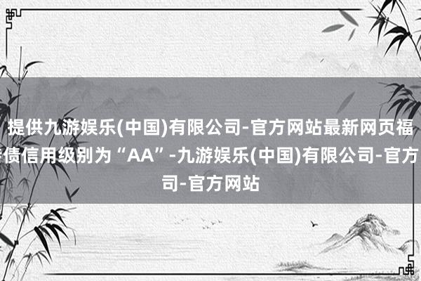 提供九游娱乐(中国)有限公司-官方网站最新网页福莱转债信用级别为“AA”-九游娱乐(中国)有限公司-官方网站