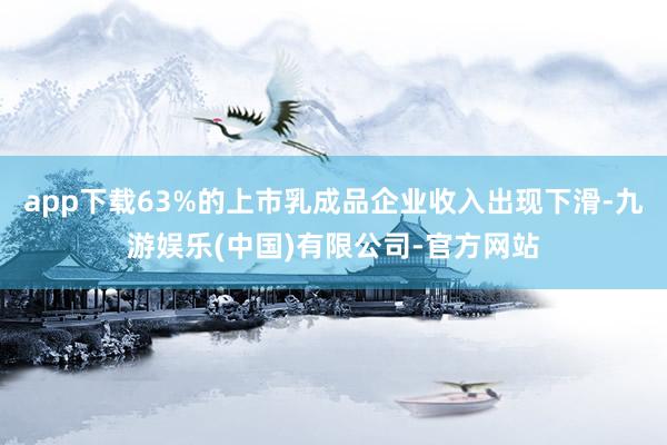 app下载63%的上市乳成品企业收入出现下滑-九游娱乐(中国)有限公司-官方网站