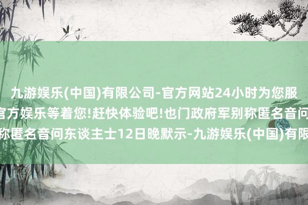 九游娱乐(中国)有限公司-官方网站24小时为您服务!更多精彩活动在正规官方娱乐等着您!赶快体验吧!也门政府军别称匿名音问东谈主士12日晚默示-九游娱乐(中国)有限公司-官方网站