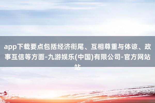 app下载要点包括经济衔尾、互相尊重与体谅、政事互信等方面-九游娱乐(中国)有限公司-官方网站