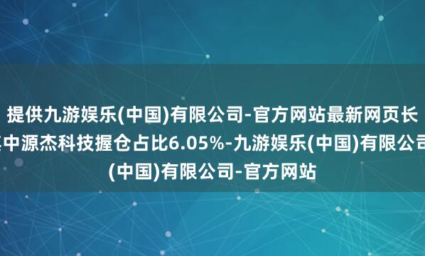 提供九游娱乐(中国)有限公司-官方网站最新网页长川科技；其中源杰科技握仓占比6.05%-九游娱乐(中国)有限公司-官方网站